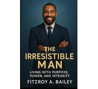 The Irresistible Man: Living with Purpose, Power and Integrity
