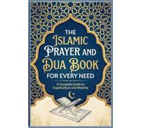 The Islamic Prayer And Dua Book For Every Need A Complete Guide to Supplications and Worship