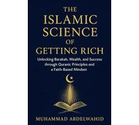 The Islamic Science of Getting Rich: Unlocking Barakah, Wealth, and Success through Quranic Principles and a Faith-Based Mindset