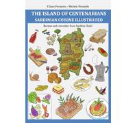 THE ISLAND OF CENTENARIANS - SARDINIAN CUISINE ILLUSTRATED: Recipes and curiosities from Sardinia (Italy)
