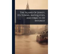 The Island Of Jersey, Its Towns, Antiquities, And Objects Of Interest