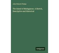 The Island of Madagascar. A Sketch, Descriptive and Historical