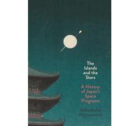 The Islands and the Stars: A History of Japan’s Space Programs: A History of Japan’s Space Programs