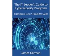 The IT Leader's Guide to Cybersecurity Programs: From Basics to AI: A Hands-On Guide