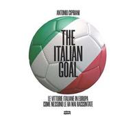 The italian goal. Le vittorie italiane in Europa come nessuno le ha mai raccontate