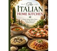 The Italian Home Kitchen: Classic Italian Pasta, Pizza, Soups, Risotto and Family Dinners