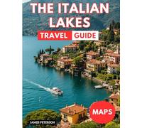 The Italian Lakes Travel Guide: Explore Lake Garda, Lake Como, Lake Maggiore, and Other Lakes With Map, Pictures, and Updated Information