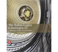 The Italian Legacy in Washington, D.C.: Architecture, Design, Art and Culture: The Italian Legacy on Architecture, Design and Culture