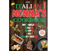 THE ITALIAN NONNA COOKBOOK: 180 TIMELESS ITALIAN RECIPES FROM EVERY REGION: A Delicious Journey of Classic Breakfasts, Handmade Pastas, Rustic Meals, and Sweet Secrets Straight from Italy’s Grandmas