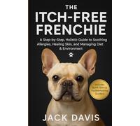 THE ITCH-FREE FRENCHIE: A Step-by-Step, Holistic Guide to Soothing Allergies, Healing Skin, and Managing Diet & Environment