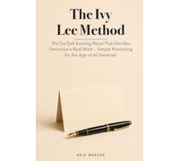 The Ivy Lee Method: The Six-Task Evening Ritual That Decides Tomorrow's Real Work - Simple Prioritizing for the Age of AI Overload