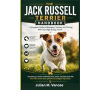 THE JACK RUSSELL TERRIER HANDBOOK: A Complete Guide to Managing, Training, and Thriving With Your High-Energy Terrier