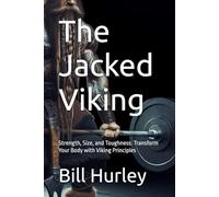 The Jacked Viking: Strength, Size, and Toughness: Transform Your Body with Viking Principles