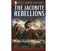 The Jacobite Rebellions: The Last Attempt To Change Britain's Crown 1689 - 1746