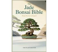 The Jade Bonsai Bible: From Novice to Expert: The Definitive Guide to Growing, Styling, and Mastering the Art of Portulacaria afra and Crassula ovata