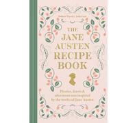 The Jane Austen Recipe Book : Picnics, Feasts and Afternoon Teas Inspired by Jane Austen: Picnics, Feasts and Afternoon Teas Inspired by the Works of Jane Austen