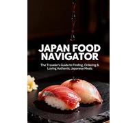 The Japan Food Navigator: Your Ultimate Guide to Ordering, Dining & Eating Like a Local | Find Hidden Gems, Decode Menus & Enjoy Authentic Meals in Tokyo, Kyoto, Osaka, Fukuoka