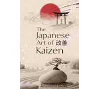 The Japanese Art of Kaizen: A Practical Guide to Lean Six Sigma, Gemba, and Continuous Improvement for Better Efficien
