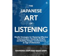 The Japanese Art of Listening: Mindful Strategies for Mastering Effective Communication, Resolving Conflict, and Building Deeper Connections in an Age of Distraction