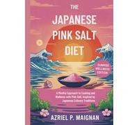 The Japanese Pink Salt Diet: Sunrise Wellness Edition: A Mindful Approach to Cooking and Wellness with Pink Salt, Inspired by Japanese Culinary Traditions