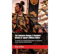 The Japanese Shogun: A Complete History of Japan's Military Rulers: Including The Profound Philosophy of Tokugawa Ieyasu and Beyond the Sword