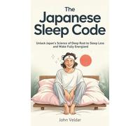 The Japanese Sleep Code: Unlock Japan’s Science of Deep Rest to Sleep Less and Wake Fully Energized