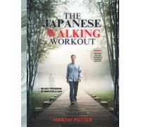 The Japanese Walking Workout: A 28-Day Low-Impact Walking Program to Lose Weight, Reduce Joint Pain, and Stay Energized at Any Age in Just 25 Minutes a Day (Beginner-Friendly & Illustrated)