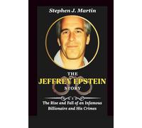 The Jeffrey Epstein Story: The Rise and Fall of an Infamous Billionaire and His Crimes