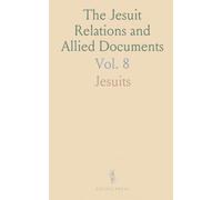 The Jesuit Relations and Allied Documents: Travels and Explorations of the Jesuit Missionaries in New France, 1610-1791