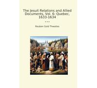 The Jesuit Relations and Allied Documents, Vol. 6: Quebec, 1633-1634