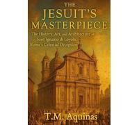 The Jesuit's Masterpiece: The History, Art, and Architecture of Sant'Ignazio di Loyola, Rome's Celestial Deception: 18