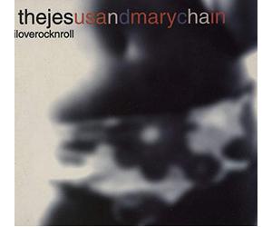 The Jesus And Mary Chain - I Love Rock 'n' Roll