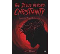 The Jesus Beyond Christianity - Jesus in World Religions: How Religions Understand the Same Man Differently
