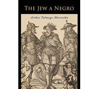 The Jew a Negro: Being a Study of the Jewish Ancestry from an Impartial Standpoi