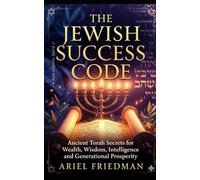 THE JEWISH SUCCESS CODE: Ancient Torah Secrets for Wealth, Wisdom, Intelligence and Generational Prosperity