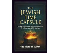 THE JEWISH TIME CAPSULE: 50 Surprising Facts About Ancient Traditions and Mysteries: Unveiling Spirituality, Myths, and Rituals That Shaped One of the World’s Oldest Cultures