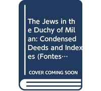 The Jews in the Duchy of Milan: Condensed Deeds and Indexes: v. 4