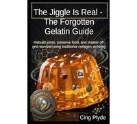 The Jiggle Is Real - The Forgotten Gelatin Guide: Rebuild joints, preserve food, and master off-grid survival using traditional collagen alchemy