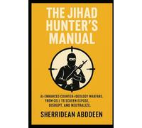 The Jihad Hunters Manual: AI-enhanced counter-ideology warfare. From cell to screen expose, disrupt, and neutralize.