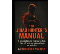 The Jihad Hunters Manual: AI-enhanced counter-ideology warfare. From cell to screen expose, disrupt, and neutralize.