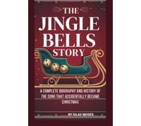 THE JINGLE BELLS STORY: A COMPLETE BIOGRAPHY AND HISTORY OF THE SONG THAT ACCIDENTALLY BECAME CHRISTMAS