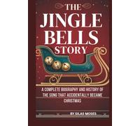 THE JINGLE BELLS STORY: A COMPLETE BIOGRAPHY AND HISTORY OF THE SONG THAT ACCIDENTALLY BECAME CHRISTMAS