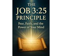 The Job 3:25 Principle: Fear, Faith and the Power of Your Mind
