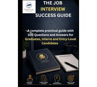 The Job Interview Success Guide: A Complete Practical Guide with 100 Questions and Answers for Graduates, Interns and Entry-level Candidates