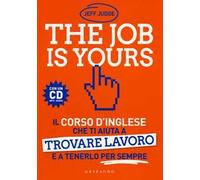 The job is yours. Il corso d'inglese che ti aiuta a trovare lavoro e a tenerlo per sempre. Con CD Audio formato MP3
