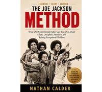 THE JOE JACKSON METHOD: What One Controversial Father Can Teach Us About Talent, Discipline, Ambition, and Raising Exceptional Children