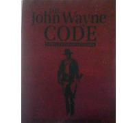 The John Wayne Code: Wit, Wisdom and Timeless Advice from the American Icon (Complete Expanded Edition)