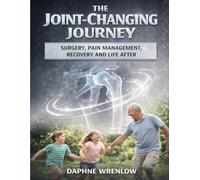 THE JOINT-CHANGING JOURNEY: Surgery, Pain Management, Recovery And Life After