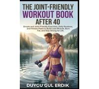 THE JOINT-FRIENDLY WORKOUT BOOK AFTER 40: Simple and Joint-Friendly Exercises, Daily Routines, and Fitness Plans to Build Lean Muscle, Burn Fat, and Stay Strong for Life