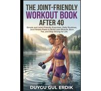 THE JOINT-FRIENDLY WORKOUT BOOK AFTER 40: Simple and Joint-Friendly Exercises, Daily Routines, and Fitness Plans to Build Lean Muscle, Burn Fat, and Stay Strong for Life